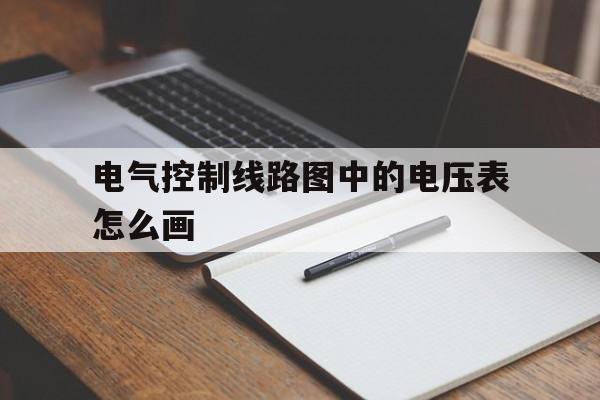 电气控制线路图中的电压表怎么画(电气控制线路图中的电压表怎么画图)