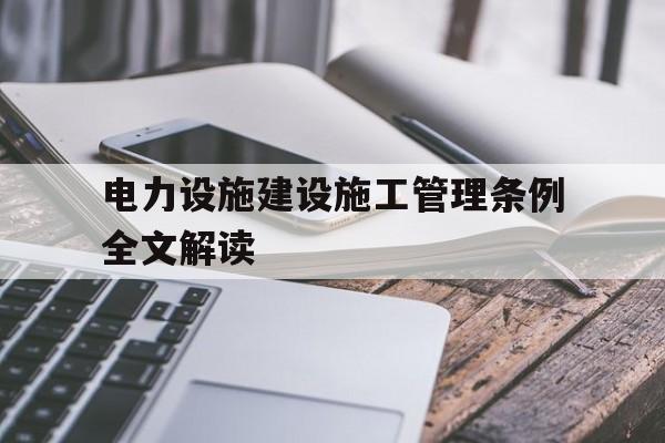 包含电力设施建设施工管理条例全文解读的词条