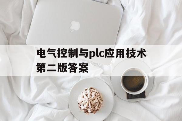 电气控制与plc应用技术第二版答案的简单介绍