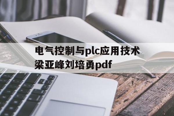 包含电气控制与plc应用技术梁亚峰刘培勇pdf的词条