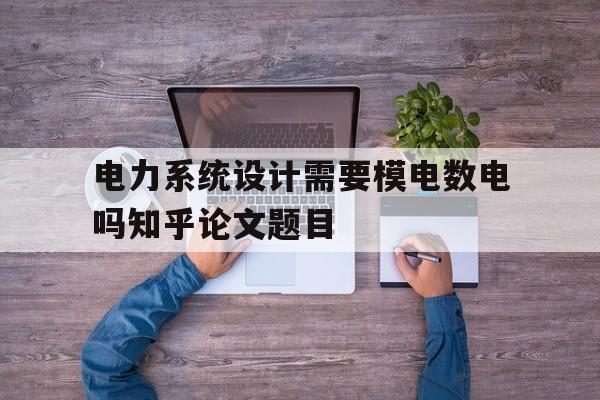 关于电力系统设计需要模电数电吗知乎论文题目的信息