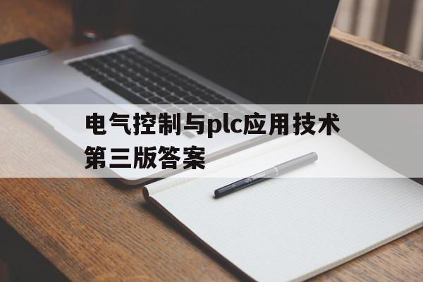 电气控制与plc应用技术第三版答案(电气控制与plc应用技术第三版答案范)