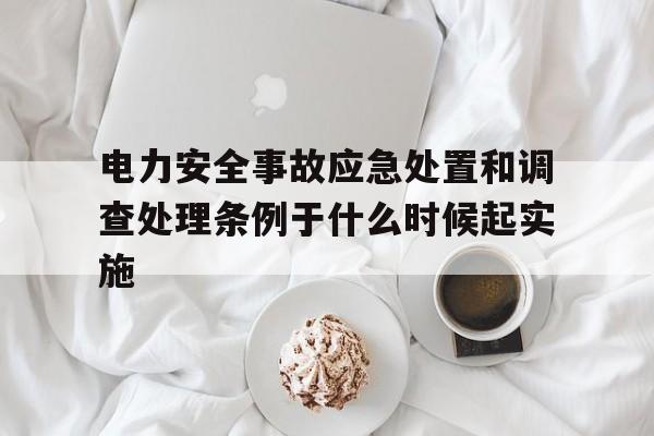 包含电力安全事故应急处置和调查处理条例于什么时候起实施的词条