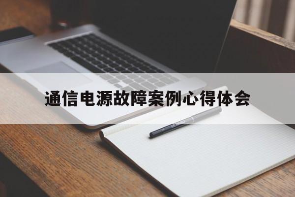 通信电源故障案例心得体会(通信电源故障案例心得体会怎么写)