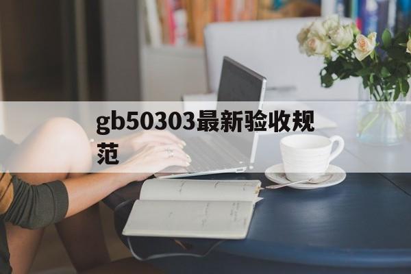 gb50303最新验收规范(gb50303最新验收规范下载)