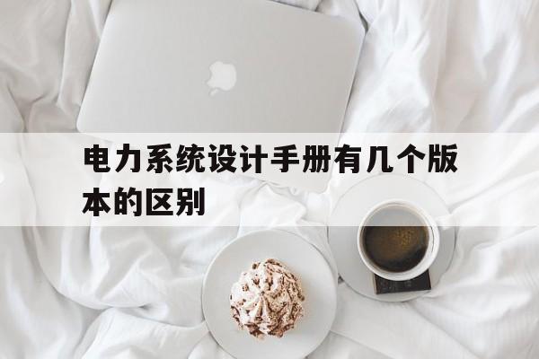 关于电力系统设计手册有几个版本的区别的信息