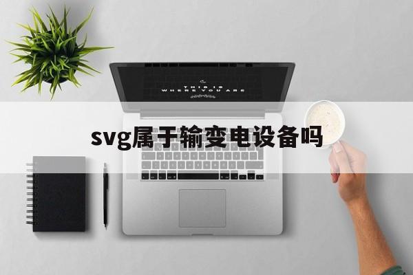 svg属于输变电设备吗(变电站svg的原理及作用)