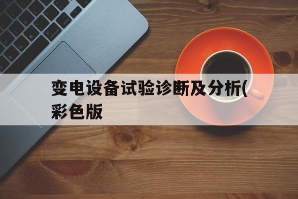 关于变电设备试验诊断及分析(彩色版的信息