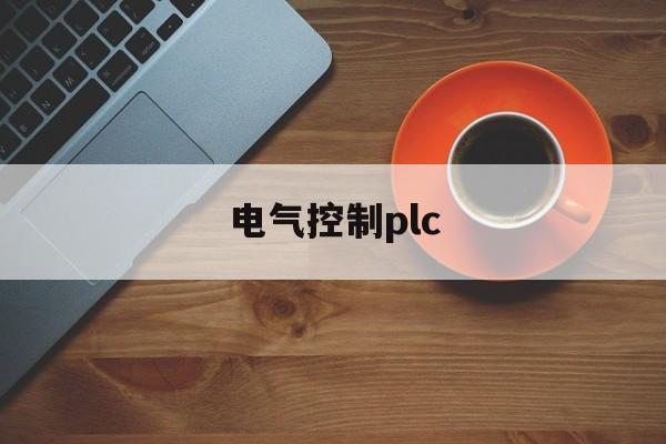 电气控制plc(电气控制plc认识800字)