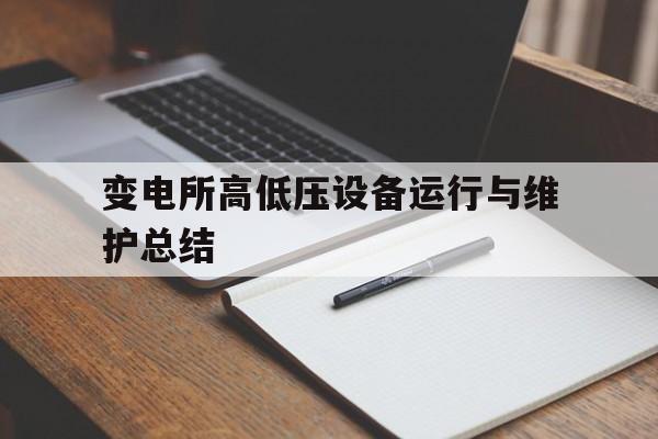 变电所高低压设备运行与维护总结(变电所高低压设备运行与维护总结汇报)