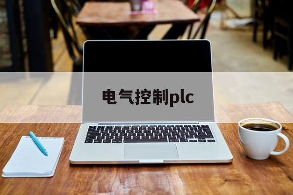 电气控制plc(电气控制plc实训心得体会)