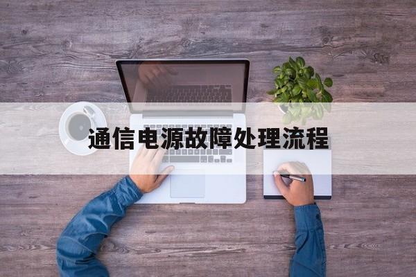 通信电源故障处理流程(通信电源故障处理流程图解)