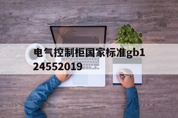 包含电气控制柜国家标准gb124552019的词条