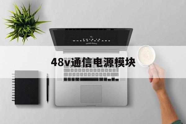 48v通信电源模块(48v通信电源接线图)