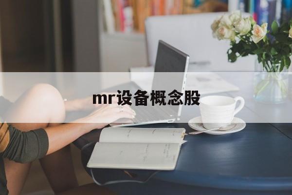 mr设备概念股(mr医疗设备是什么)