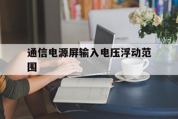 通信电源屏输入电压浮动范围(通信电源交流输入电压变动范围)