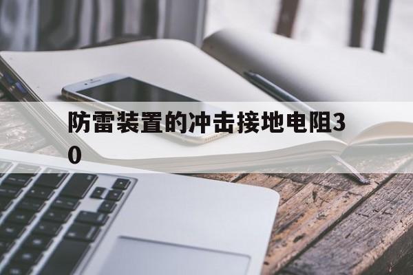 防雷装置的冲击接地电阻30(防雷装置的冲击接地电阻30欧姆)