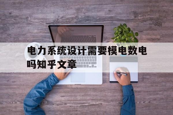 关于电力系统设计需要模电数电吗知乎文章的信息