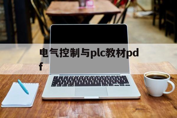 电气控制与plc教材pdf(现代电气控制及plc应用技术pdf)