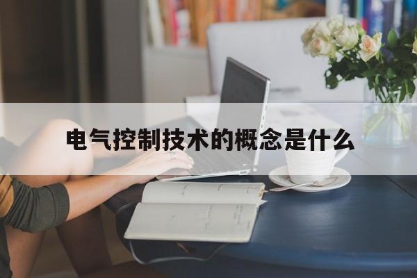 电气控制技术的概念是什么(电气控制系统有哪些基本功能)