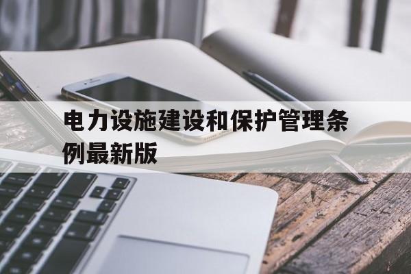 电力设施建设和保护管理条例最新版(电力设施保护条例实施细则2020年)