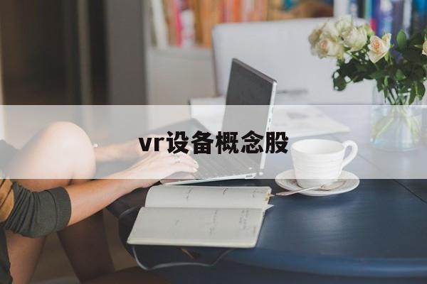 vr设备概念股(vr概念股票有哪些)