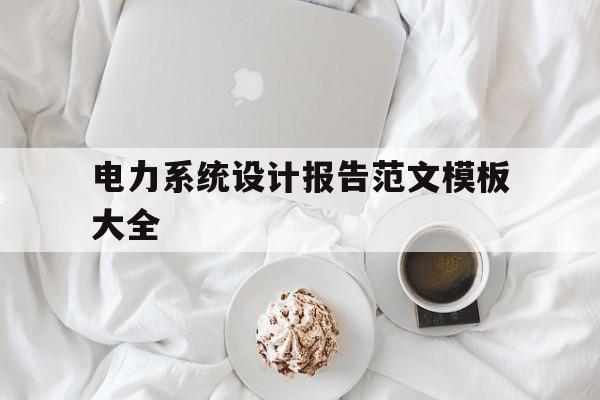 关于电力系统设计报告范文模板大全的信息