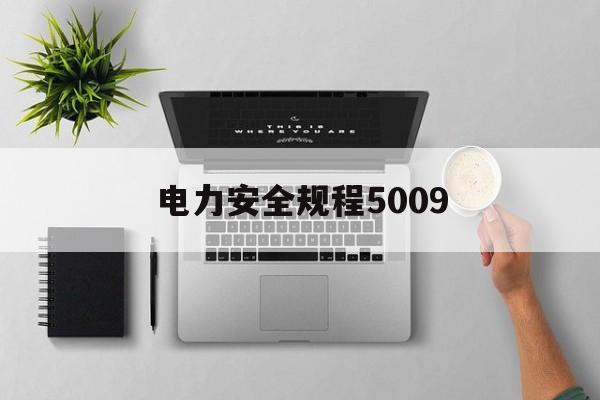 电力安全规程5009(电力安全规程对新进厂人员进行那些岗前教育)