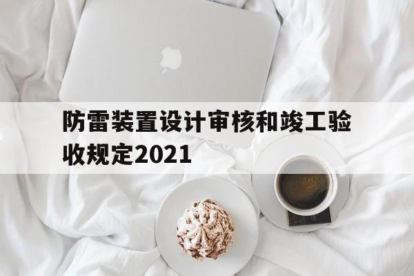 防雷装置设计审核和竣工验收规定2021(防雷装置设计审核和竣工验收规定2021最新)