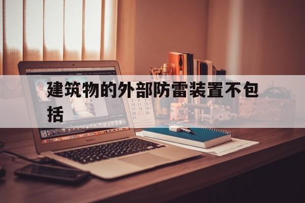 建筑物的外部防雷装置不包括(建筑物的外部防雷装置不包括什么)