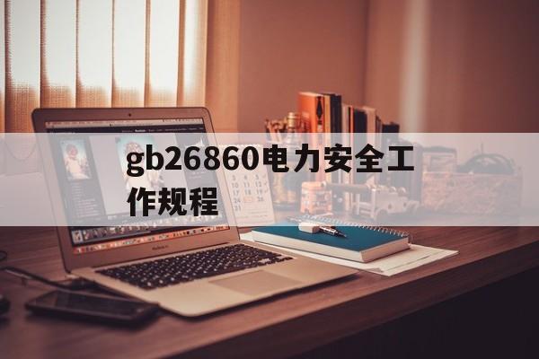 gb26860电力安全工作规程(gb268602016电力安全规程)