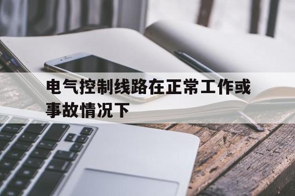 电气控制线路在正常工作或事故情况下(电气控制系统在正常工作过程中,所有线圈都应可靠通电)