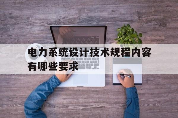 包含电力系统设计技术规程内容有哪些要求的词条