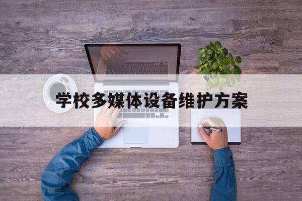 学校多媒体设备维护方案(学校多媒体设备维护方案范文)