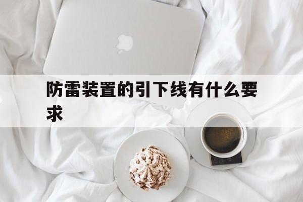 防雷装置的引下线有什么要求的简单介绍