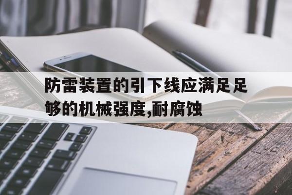 防雷装置的引下线应满足足够的机械强度,耐腐蚀(防雷装置的引下线应满足足够的机械强度,耐腐蚀和)