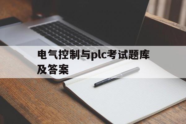 电气控制与plc考试题库及答案(电气控制与plc考试题库及答案完整版)