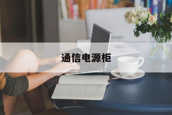 通信电源柜(通信电源柜一次下电,二次下电)