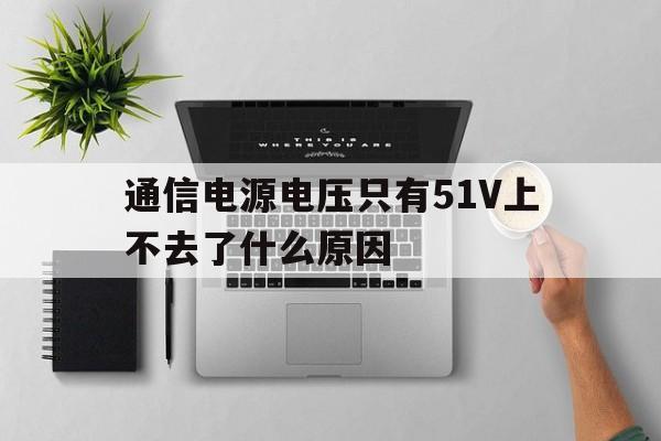 关于通信电源电压只有51V上不去了什么原因的信息