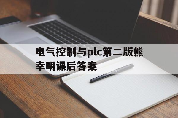 电气控制与plc第二版熊幸明课后答案(电气控制与plc第二版熊幸明课后答案第二章)