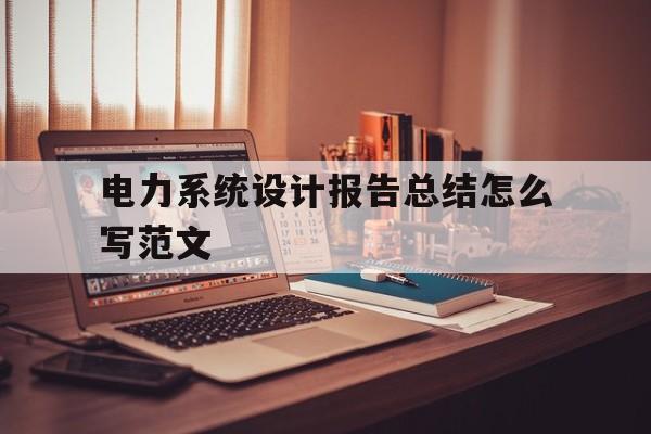 电力系统设计报告总结怎么写范文(电力系统综合设计课程设计报告题目)