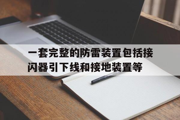 包含一套完整的防雷装置包括接闪器引下线和接地装置等的词条