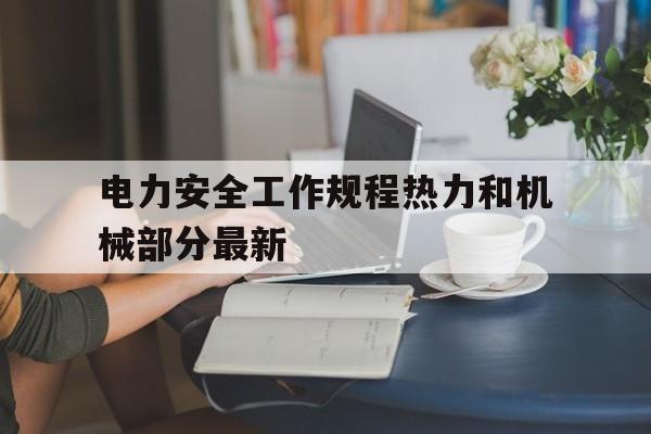 电力安全工作规程热力和机械部分最新(2020年电业安全工作规程热力和机械部分)