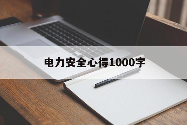 电力安全心得1000字(电力安全心得1000字作文)