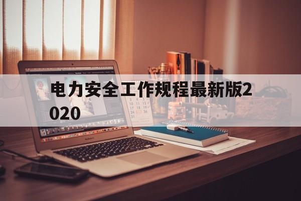 电力安全工作规程最新版2020(电力安全工作规程最新版热力机械票证)