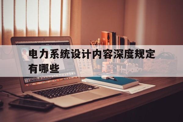 关于电力系统设计内容深度规定有哪些的信息