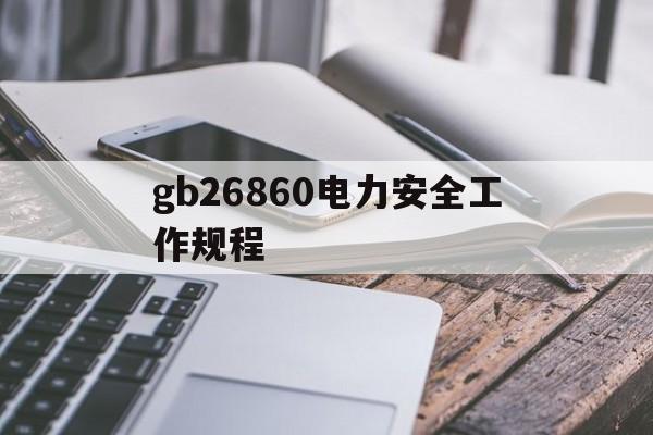 gb26860电力安全工作规程(电力安全工作规程gb268602011)